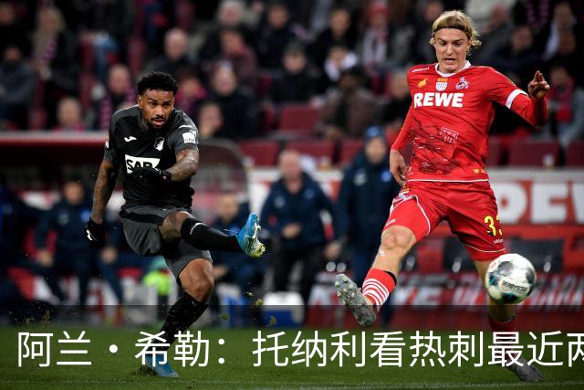 阿兰·希勒：托纳利看热刺最近两个赛季的表现 就能明白转会风险
